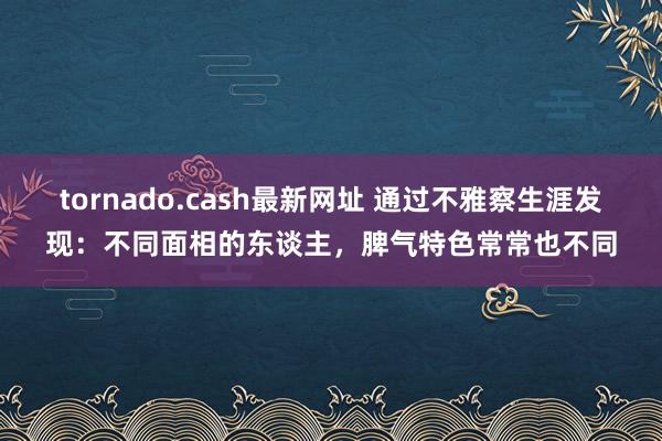 tornado.cash最新网址 通过不雅察生涯发现：不同面相的东谈主，脾气特色常常也不同