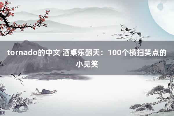 tornado的中文 酒桌乐翻天：100个横扫笑点的小见笑